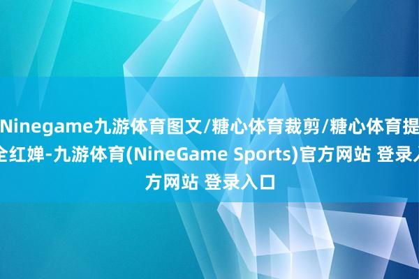 Ninegame九游体育图文/糖心体育裁剪/糖心体育提及全红婵-九游体育(NineGame Sports)官方网站 登录入口