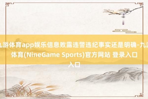 九游体育app娱乐信息败露违警违纪事实还是明确-九游体育(NineGame Sports)官方网站 登录入口